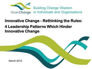 Innovative Change - Rethinking the Rules: 
4 Leadership Patterns Which Hinder 
Innovative Change 
March 2014 
 