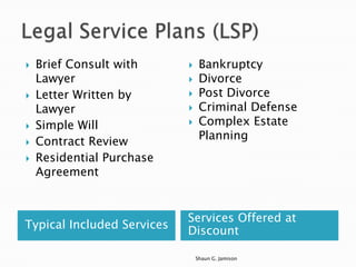    Brief Consult with          Bankruptcy
    Lawyer                      Divorce
   Letter Written by           Post Divorce
    Lawyer                      Criminal Defense
   Simple Will                 Complex Estate
                                 Planning
   Contract Review
   Residential Purchase
    Agreement


                            Services Offered at
Typical Included Services
                            Discount

                                Shaun G. Jamison
 