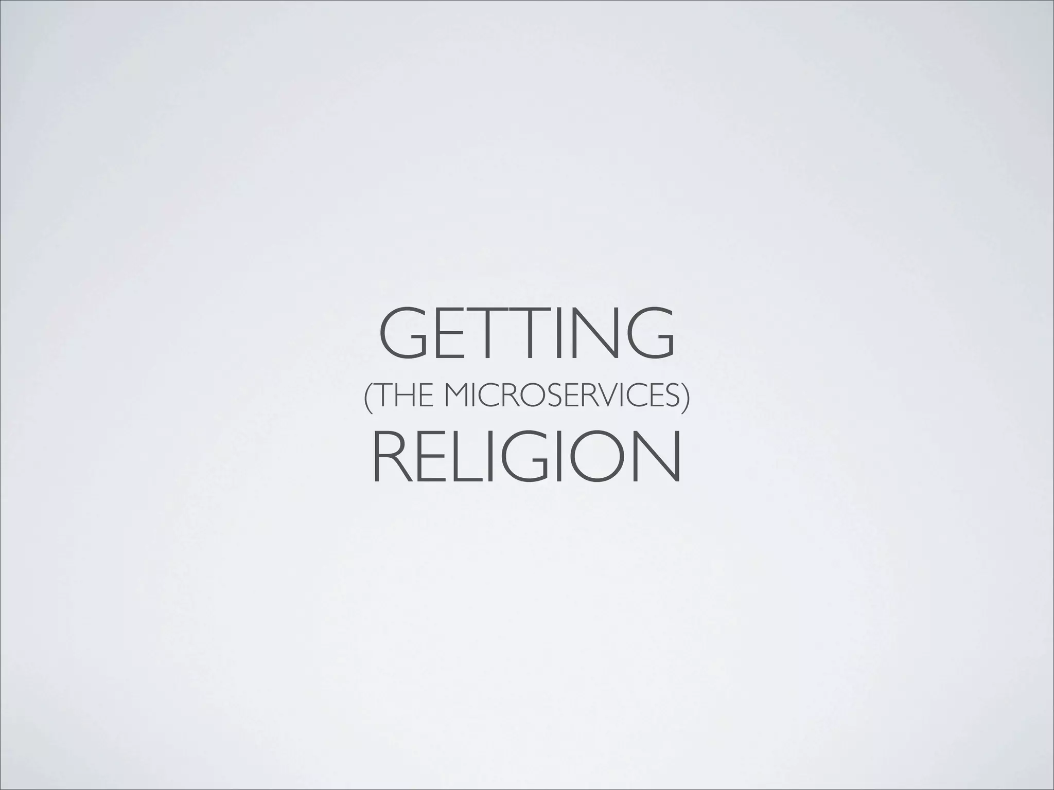 GETTING
(THE MICROSERVICES)
RELIGION
 