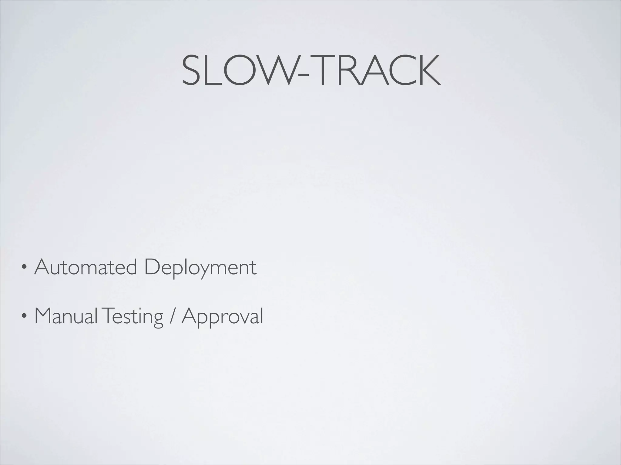 SLOW-TRACK
• Automated Deployment
• ManualTesting / Approval
 