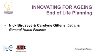 • Nick Birdseye & Carolyne Gittens, Legal &
General Home Finance
#InnovatingforAgeing
INNOVATING FOR AGEING
End of Life Planning
 