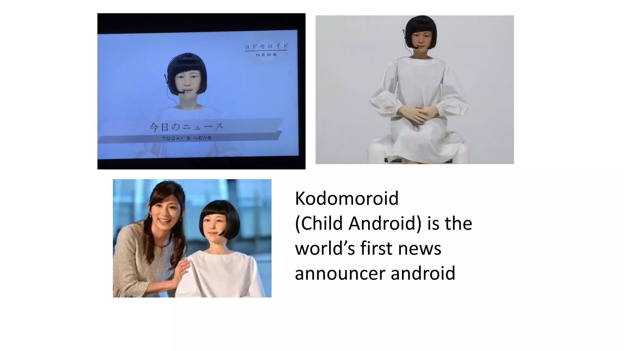 Kodomoroid
(Child Android) is the
world’s first news
announcer android
 