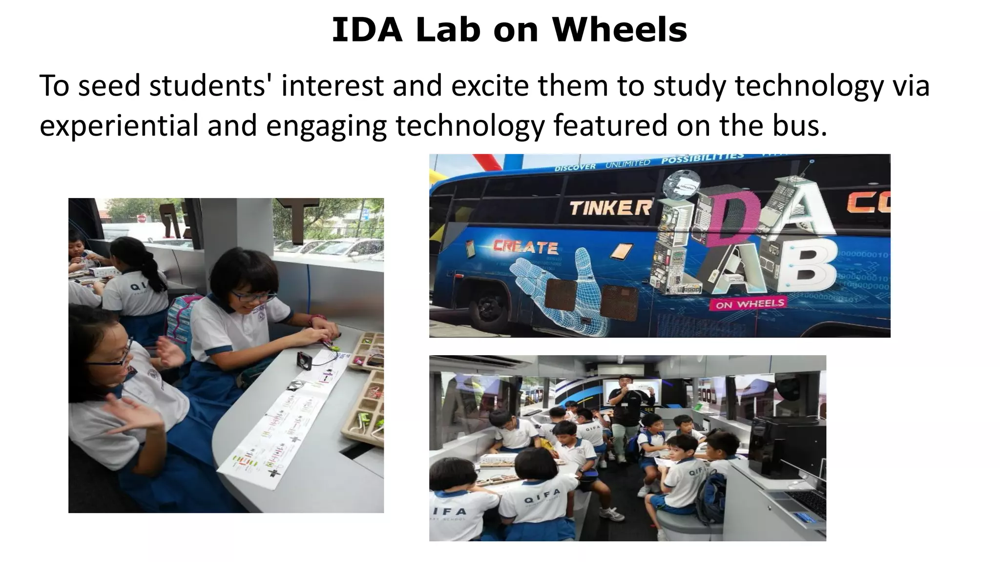 IDA Lab on Wheels
To seed students' interest and excite them to study technology via
experiential and engaging technology featured on the bus.
 