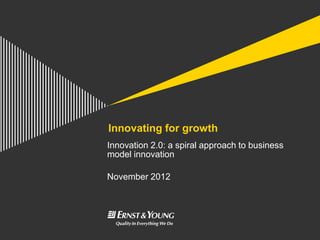 Innovating for growth
Innovation 2.0: a spiral approach to business
model innovation

November 2012
 