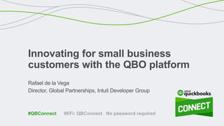 Rafael de la Vega
Director, Global Partnerships, Intuit Developer Group
Innovating for small business
customers with the QBO platform
WiFi: QBConnect No password required#QBConnect
 