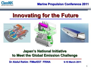 Innovating for the Future Dr Abdul Rahim  FIMarEST  FRINA  9-10 March 2011  Marine Propulsion Conference 2011 Japan’s National Initiative to Meet the Global Emission Challenge 