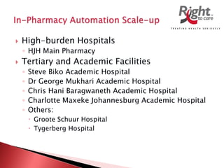  High-burden Hospitals
◦ HJH Main Pharmacy
 Tertiary and Academic Facilities
◦ Steve Biko Academic Hospital
◦ Dr George Mukhari Academic Hospital
◦ Chris Hani Baragwaneth Academic Hospital
◦ Charlotte Maxeke Johannesburg Academic Hospital
◦ Others:
 Groote Schuur Hospital
 Tygerberg Hospital
 