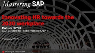 MARIUS MEYER
CEO, SA Board for People Practices (SABPP)
13 March 2017
Innovating HR towards the
2020 workplace
 
