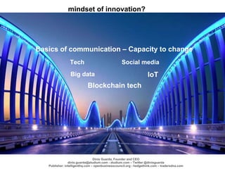 mindset of innovation?
Tech
Big data
Social media
IoT
Blockchain tech
Basics of communication – Capacity to change
Dinis G...