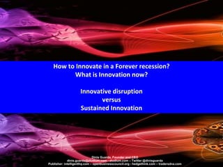 How to Innovate in a Forever recession?
What is Innovation now?
Innovative disruption
versus
Sustained Innovation
Dinis Gu...