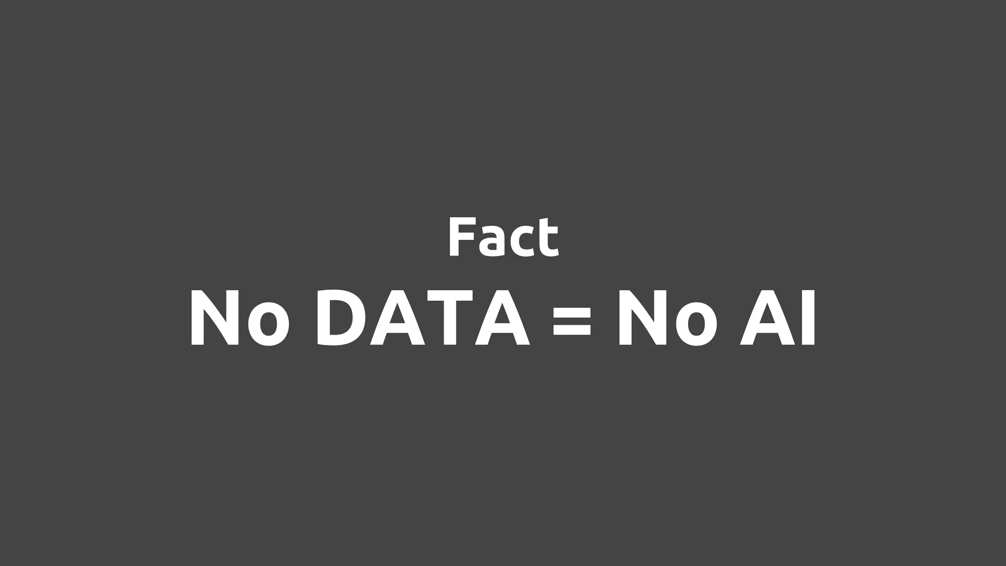 Fact
No DATA = No AI
 