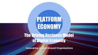 Innovating In And Around Organizations
PLATFORM
ECONOMY
The Driving Business Model
of Digital Economy
 