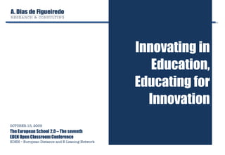 Innovating in Education, Educating for Innovation OCTOBER 15, 2009 The European School 2.0 – The seventh  EDEN Open Classroom Conference EDEN – European Distance and E-Leaning Network 