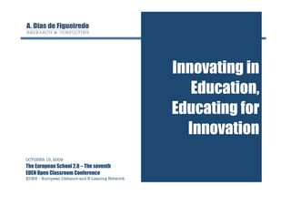 Innovating in
                                                     Education,
                                                  Educating for
                                                    Innovation
OCTOBER 15, 2009
The European School 2.0 – The seventh
EDEN Open Classroom Conference
EDEN – European Distance and E-Leaning Network
 