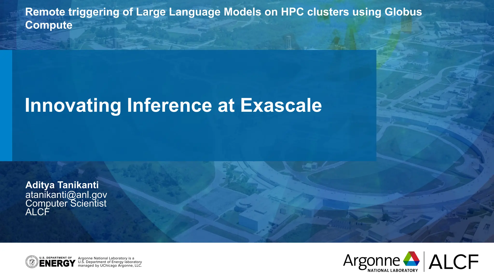 Innovating Inference at Exascale
Remote triggering of Large Language Models on HPC clusters using Globus
Compute
Aditya Tanikanti
atanikanti@anl.gov
Computer Scientist
ALCF
 