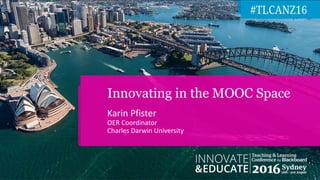 Karin Pfister
OER Coordinator
Charles Darwin University
Innovating in the MOOC Space
 