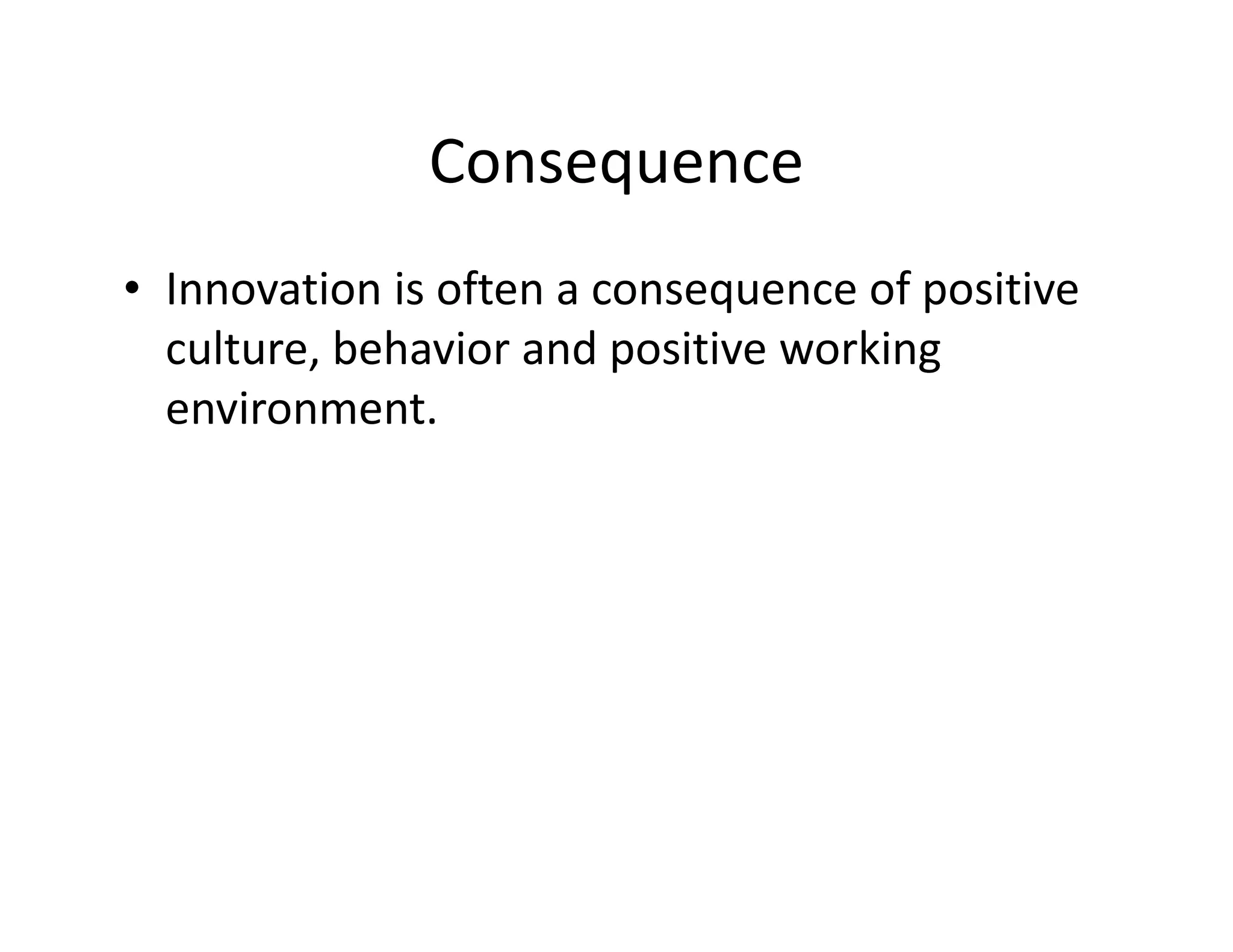 Consequence
• Innovation is often a consequence of positive
culture, behavior and positive working
environment.
 