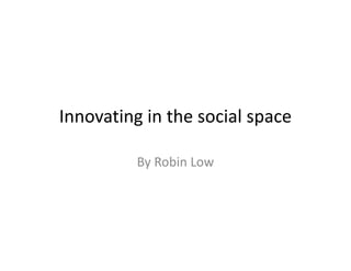 Innovating in the social space
By Robin Low
 