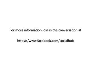 For more information join in the conversation at
https://www.facebook.com/socialhub
 