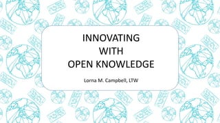INNOVATING
WITH
OPEN KNOWLEDGE
Lorna M. Campbell, LTW
 