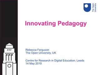 Rebecca Ferguson
The Open University, UK
Centre for Research in Digital Education, Leeds
14 May 2019
Innovating Pedagogy
 