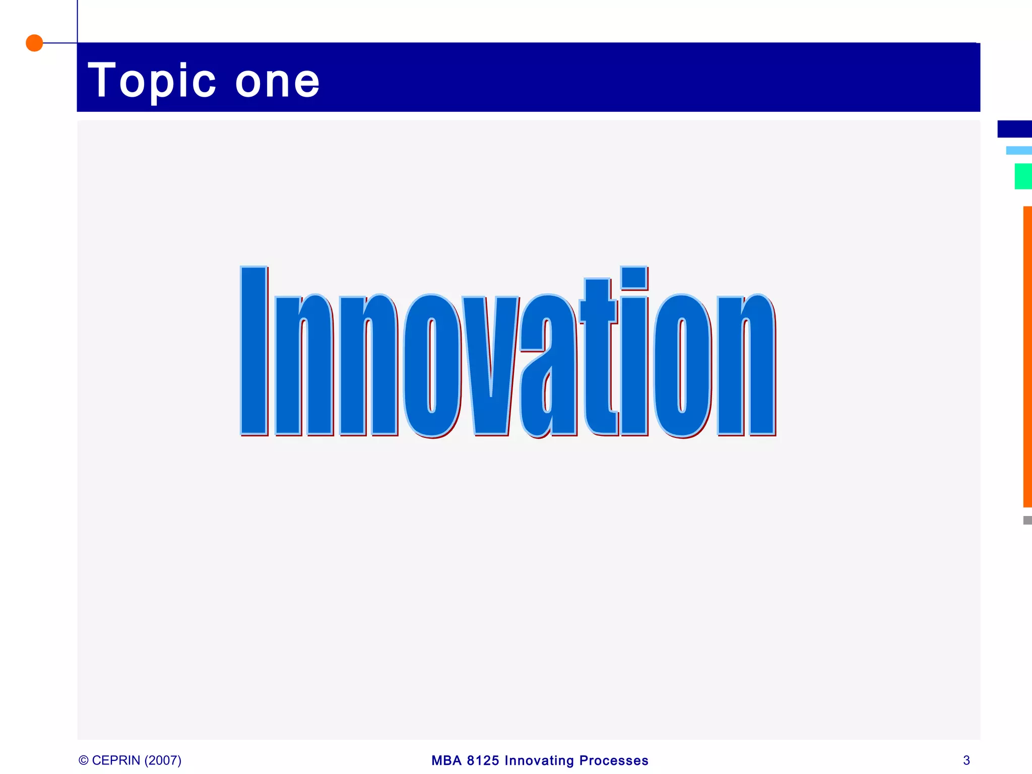 © CEPRIN (2007) MBA 8125 Innovating Processes 3
Topic one
 