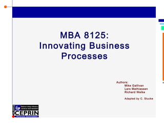 © Richard Welke 2002
MBA 8125:
Innovating Business
Processes
Authors:
Mike Gallivan
Lars Mathiassen
Richard Welke
Adapted by C. Stucke
 
