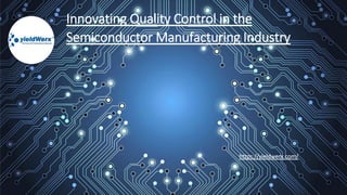 Innovating Quality Control in the
Semiconductor Manufacturing Industry
https://yieldwerx.com/
 