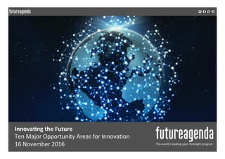 Innova&ng	the	Future	
Ten	Major	Opportunity	Areas	for	Innova5on	
16	November	2016	 The	world’s	leading	open	foresight	program	
	
	
 