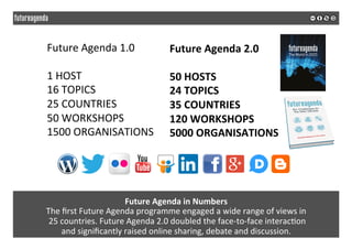 Future	Agenda	in	Numbers	
The	ﬁrst	Future	Agenda	programme	engaged	a	wide	range	of	views	in	
	25	countries.	Future	Agenda	...