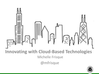 Innovating with Cloud-Based Technologies
Michelle Frisque
@mfrisque
 