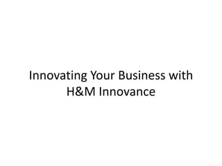 Innovating Your Business with
H&M Innovance
 