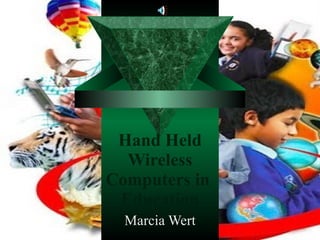 Hand Held Wireless Computers in  Education Marcia Wert 