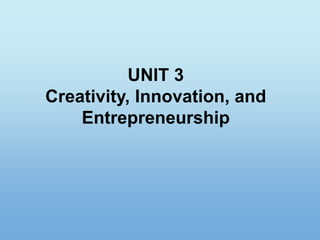 UNIT 3
Creativity, Innovation, and
Entrepreneurship
 