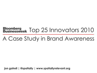 Top 25 Innovators 2010 A Case Study in Brand Awareness jongatrell | @spatially | www.spatiallyrelevant.org 