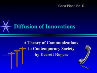 Diffusion of Innovations A Theory of Communications  in Contemporary Society by Everett Rogers Carla Piper, Ed. D. 