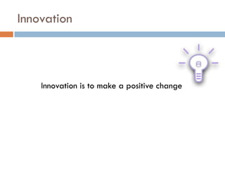 Innovation

Innovation is to make a positive change

 