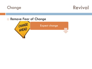 Revival

Change


Remove Fear of Change
Expect change

 