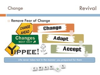 Revival

Change


Remove Fear of Change
Expect change
Accept Change
Enjoy Change
Life never takes test in the manner you prepared for them

 