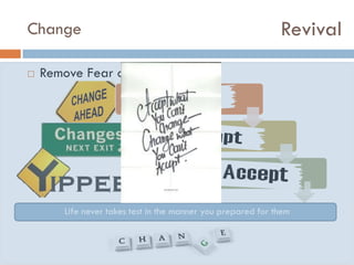 Revival

Change


Remove Fear of Change
Expect change
Accept Change
Enjoy Change
Life never takes test in the manner you prepared for them

 