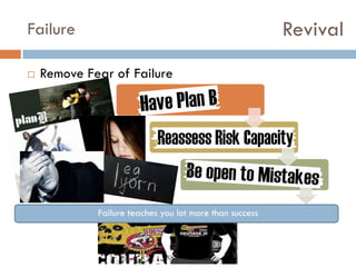 Revival

Failure


Remove Fear of Failure
Insecurity
Risk
Learning
Failure teaches you lot more than success

 