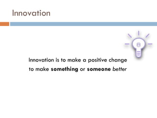 Innovation

Innovation is to make a positive change
to make something or someone better

 