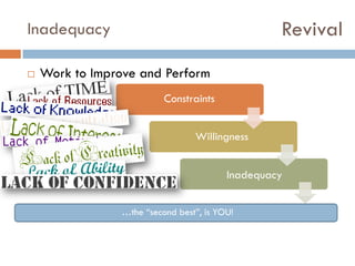 Revival

Inadequacy


Work to Improve and Perform
Constraints
Willingness
Inadequacy
…the “second best”, is YOU!

 