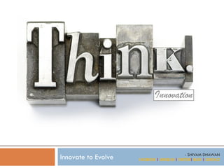 Innovate to Evolve

- SHIVAM DHAWAN
FACEBOOK | LINKED IN | TWITTER| BLOG | CONTACT

 