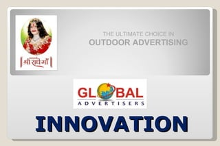 THE ULTIMATE CHOICE IN  OUTDOOR ADVERTISING INNOVATION 