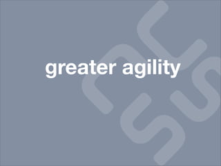 greater agility
 