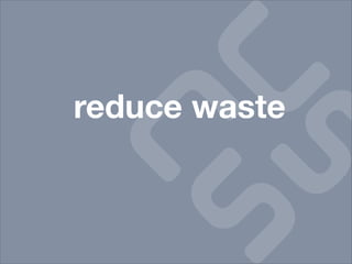 reduce waste
 