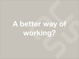 A better way of
   working?
 