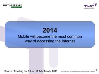 2014
           Mobile will become the most common
              way of accessing the Internet




                                                  4
Source :Trending the future: Mobile Trends 2011
 