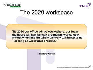 The 2020 workspace


“By 2020 our office will be everywhere, our team
members will live halfway around the world. How,
where, when and for whom we work will be up to us
– as long as we produce results.”



                   Meister& Willyerd




                                                    43
 